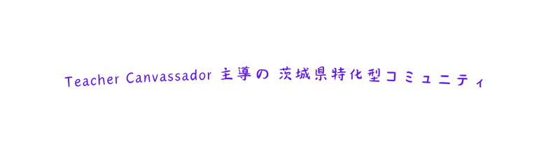 Teacher Canvassador 主導の 茨城県特化型コミュニティ